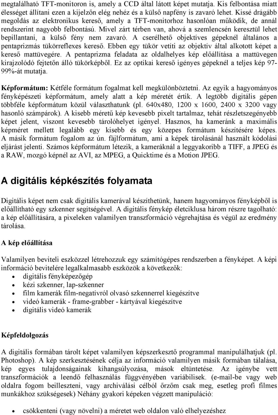 Mivel zárt térben van, ahová a szemlencsén keresztül lehet bepillantani, a külső fény nem zavaró. A cserélhető objektíves gépeknél általános a pentaprizmás tükörreflexes kereső.