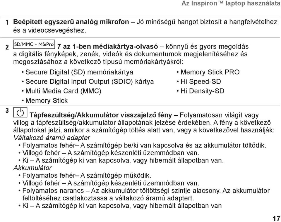 (SD) memóriakártya Secure Digital Input Output (SDIO) kártya Multi Media Card (MMC) Memory Stick Memory Stick PRO Hi Speed-SD Hi Density-SD Tápfeszültség/Akkumulátor visszajelző fény Folyamatosan