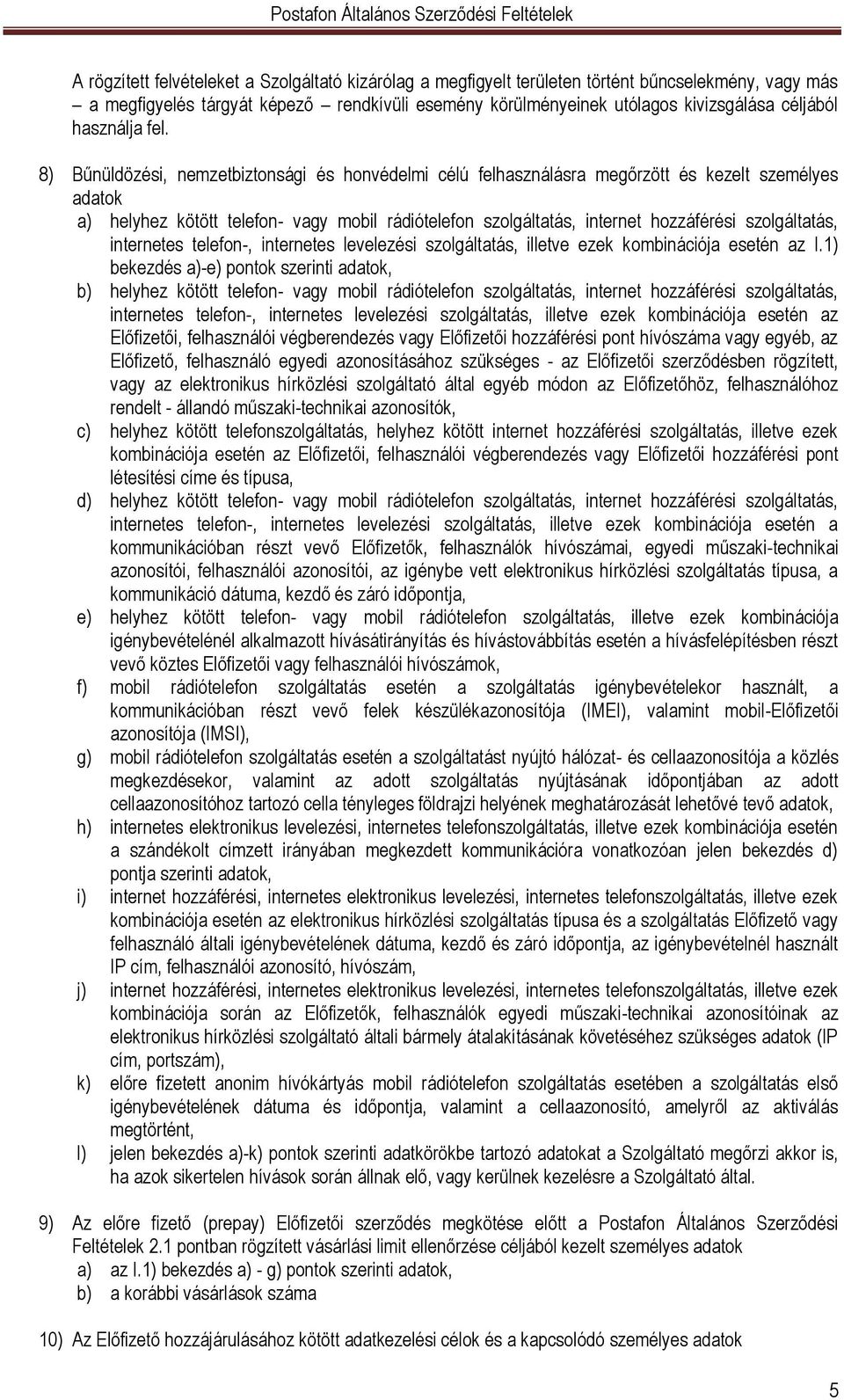 8) Bűnüldözési, nemzetbiztonsági és honvédelmi célú felhasználásra megőrzött és kezelt személyes adatok a) helyhez kötött telefon- vagy mobil rádiótelefon szolgáltatás, internet hozzáférési