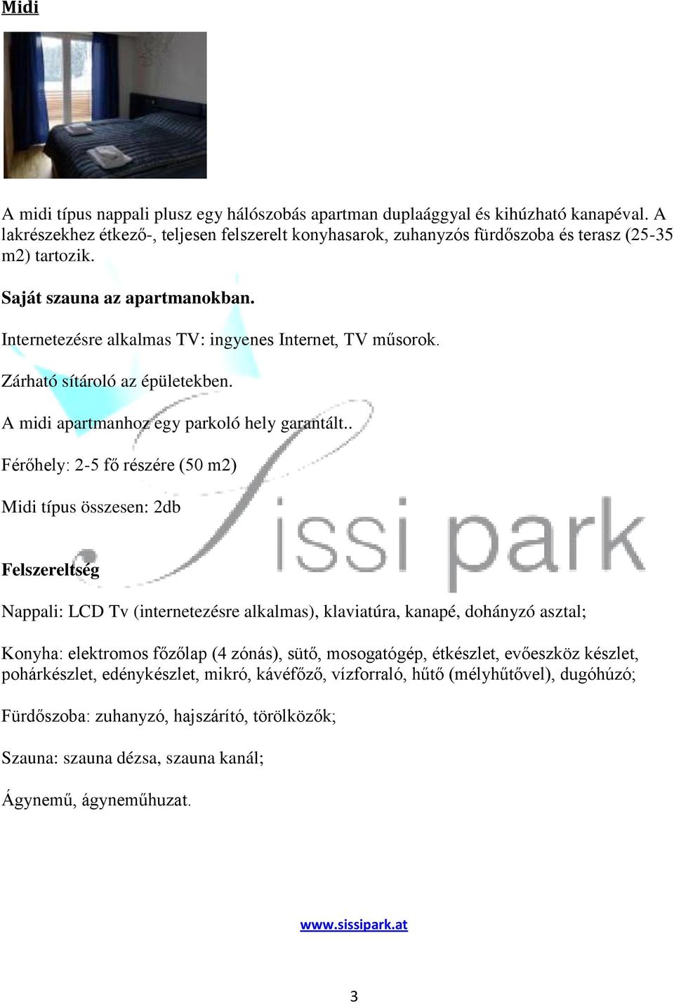 . Férőhely: 2-5 fő részére (50 m2) Midi típus összesen: 2db Felszereltség Nappali: LCD Tv (internetezésre alkalmas), klaviatúra, kanapé, dohányzó asztal; Konyha: elektromos főzőlap (4 zónás), sütő,