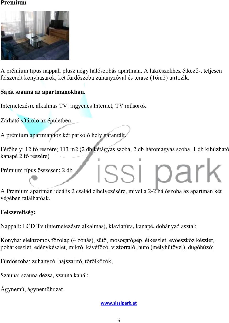 Férőhely: 12 fő részére; 113 m2 (2 db kétágyas szoba, 2 db háromágyas szoba, 1 db kihúzható kanapé 2 fő részére) Prémium típus összesen: 2 db A Premium apartman ideális 2 család elhelyezésére, mivel