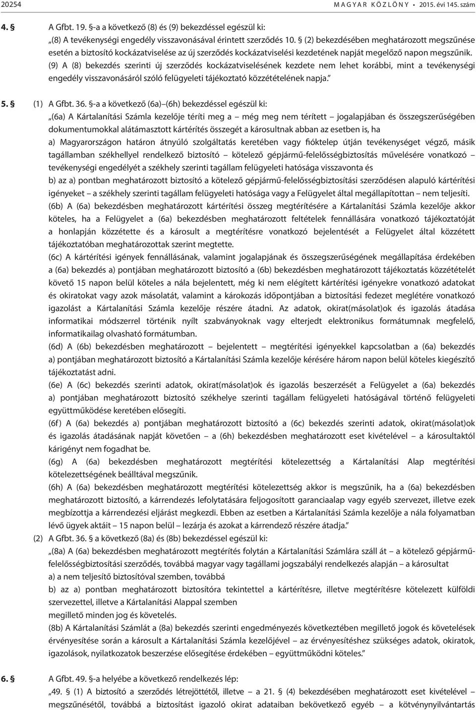 (9) A (8) bekezdés szerinti új szerződés kockázatviselésének kezdete nem lehet korábbi, mint a tevékenységi engedély visszavonásáról szóló felügyeleti tájékoztató közzétételének napja. 5. (1) A Gfbt.