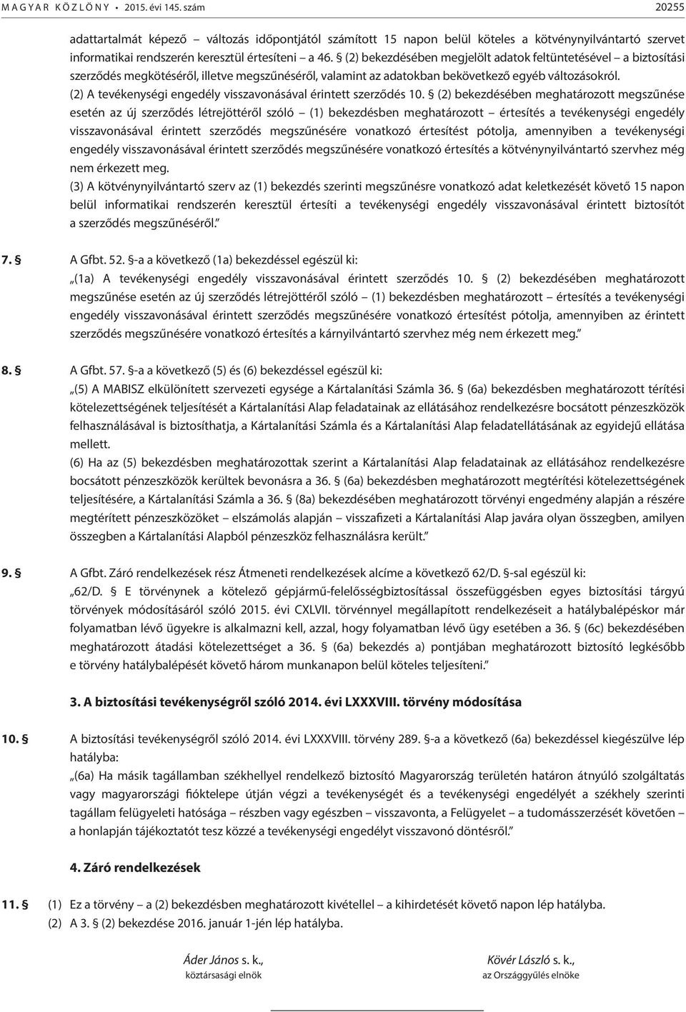 (2) bekezdésében megjelölt adatok feltüntetésével a biztosítási szerződés megkötéséről, illetve megszűnéséről, valamint az adatokban bekövetkező egyéb változásokról.