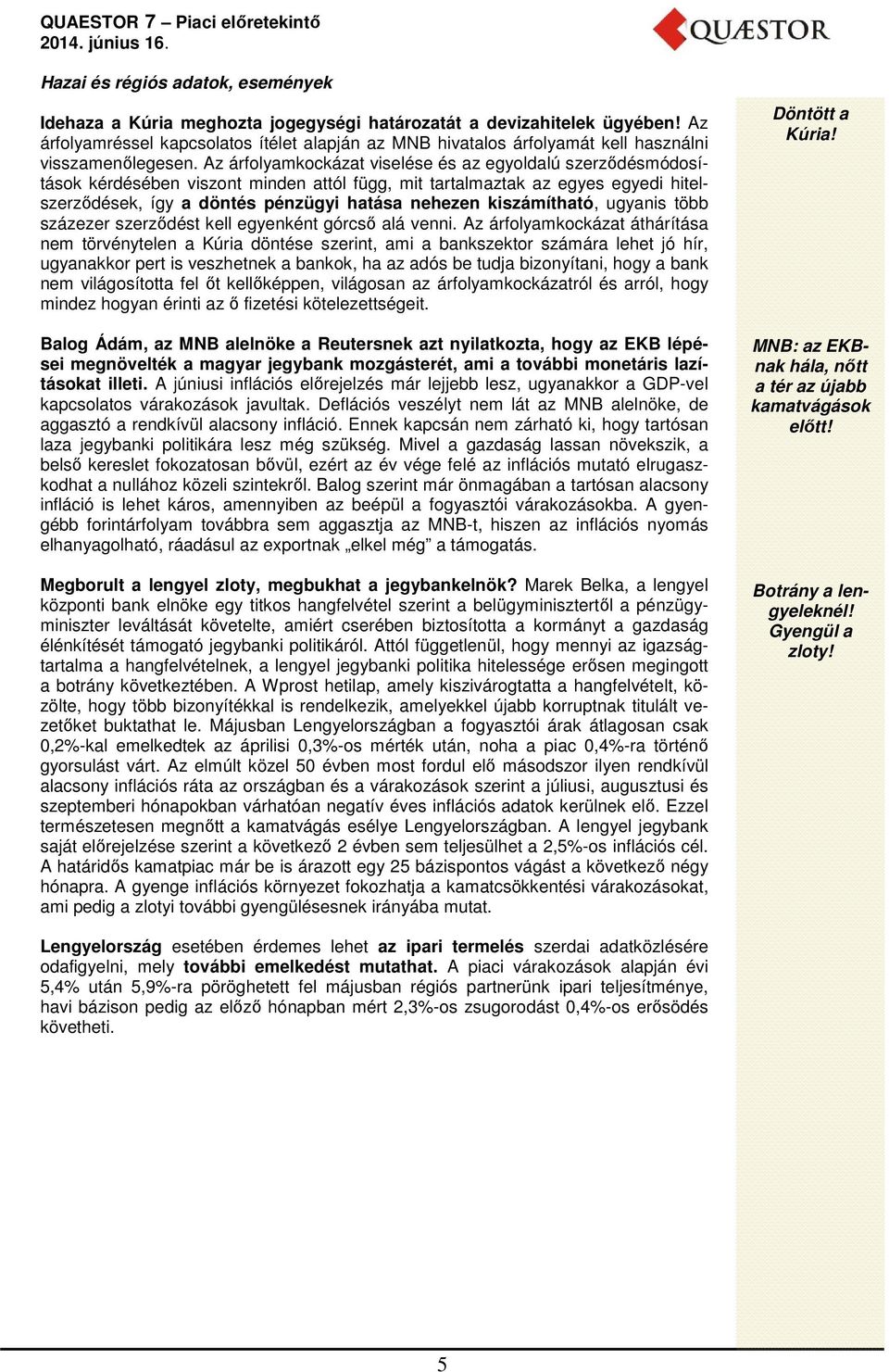 Az árfolyamkockázat viselése és az egyoldalú szerződésmódosítások kérdésében viszont minden attól függ, mit tartalmaztak az egyes egyedi hitelszerződések, így a döntés pénzügyi hatása nehezen