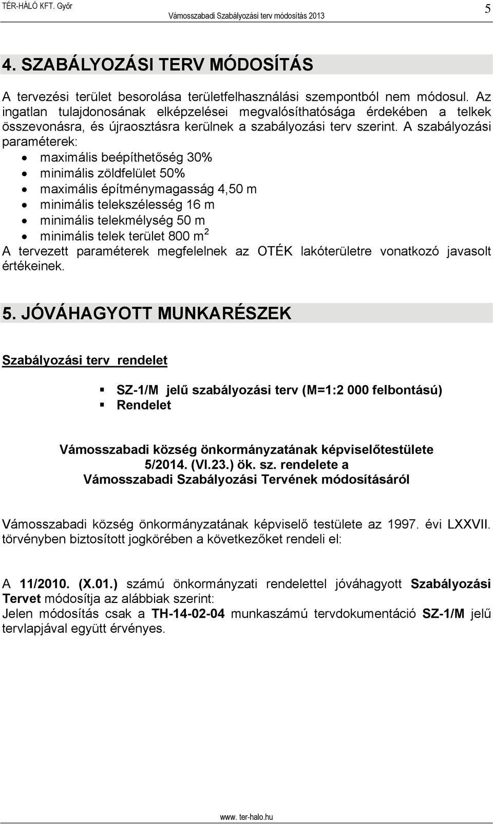 A szabályozási paraméterek: maximális beépíthetőség 30% minimális zöldfelület 50% maximális építménymagasság 4,50 m minimális telekszélesség 16 m minimális telekmélység 50 m minimális telek terület