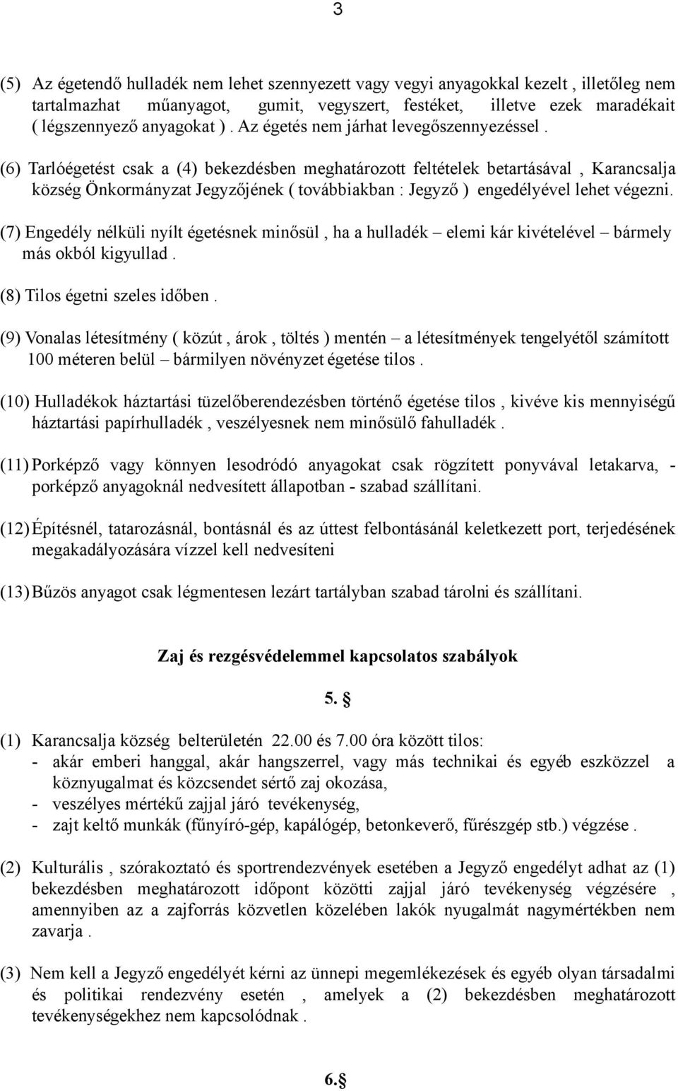 (6) Tarlóégetést csak a (4) bekezdésben meghatározott feltételek betartásával, Karancsalja község Önkormányzat Jegyzőjének ( továbbiakban : Jegyző ) engedélyével lehet végezni.