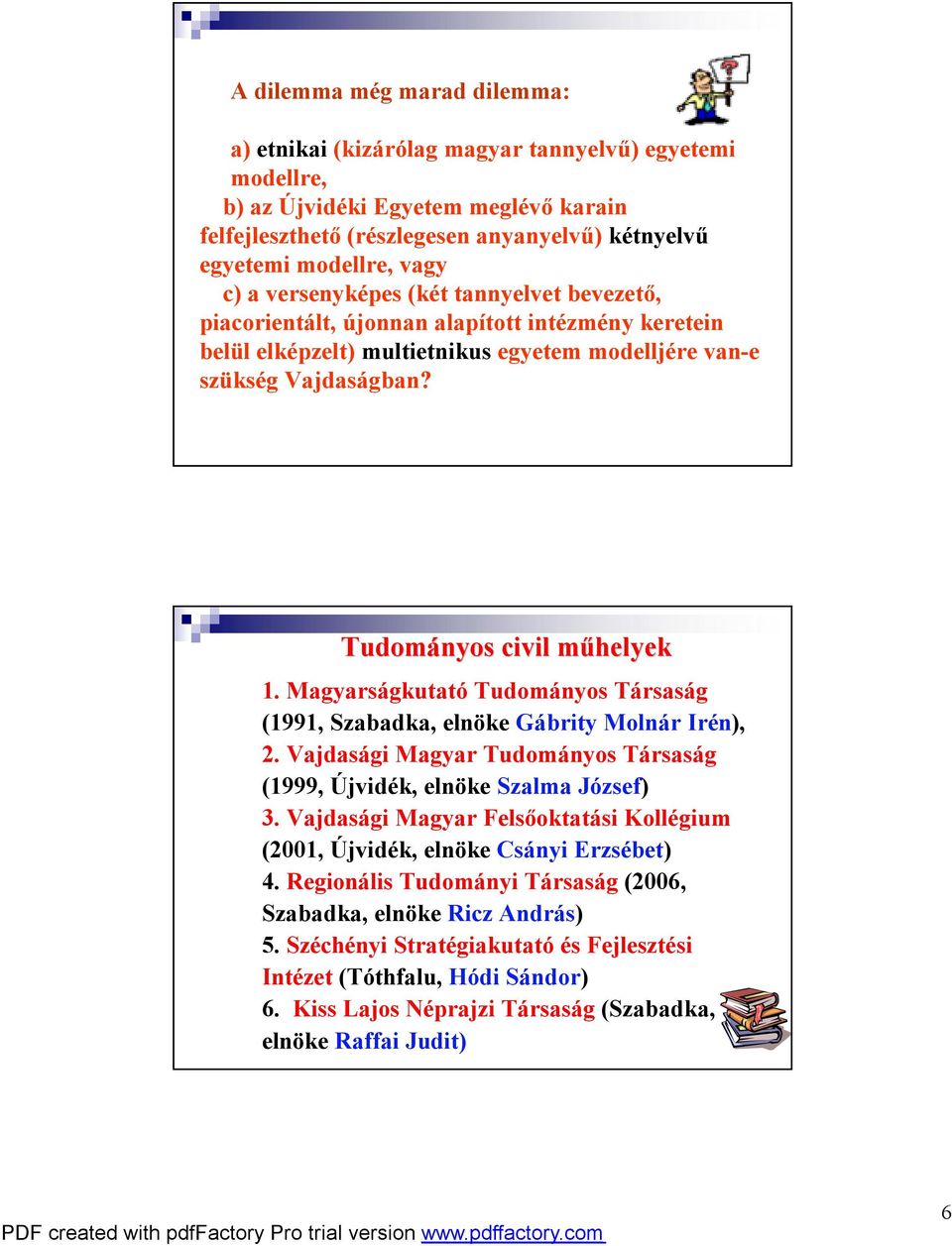 Tudományos civil műhelyek 1. MagyarságkutatóTudományos Társaság (1991, Szabadka, elnöke Gábrity Molnár Irén), 2. Vajdasági Magyar Tudományos Társaság (1999, Újvidék, elnöke Szalma József) 3.