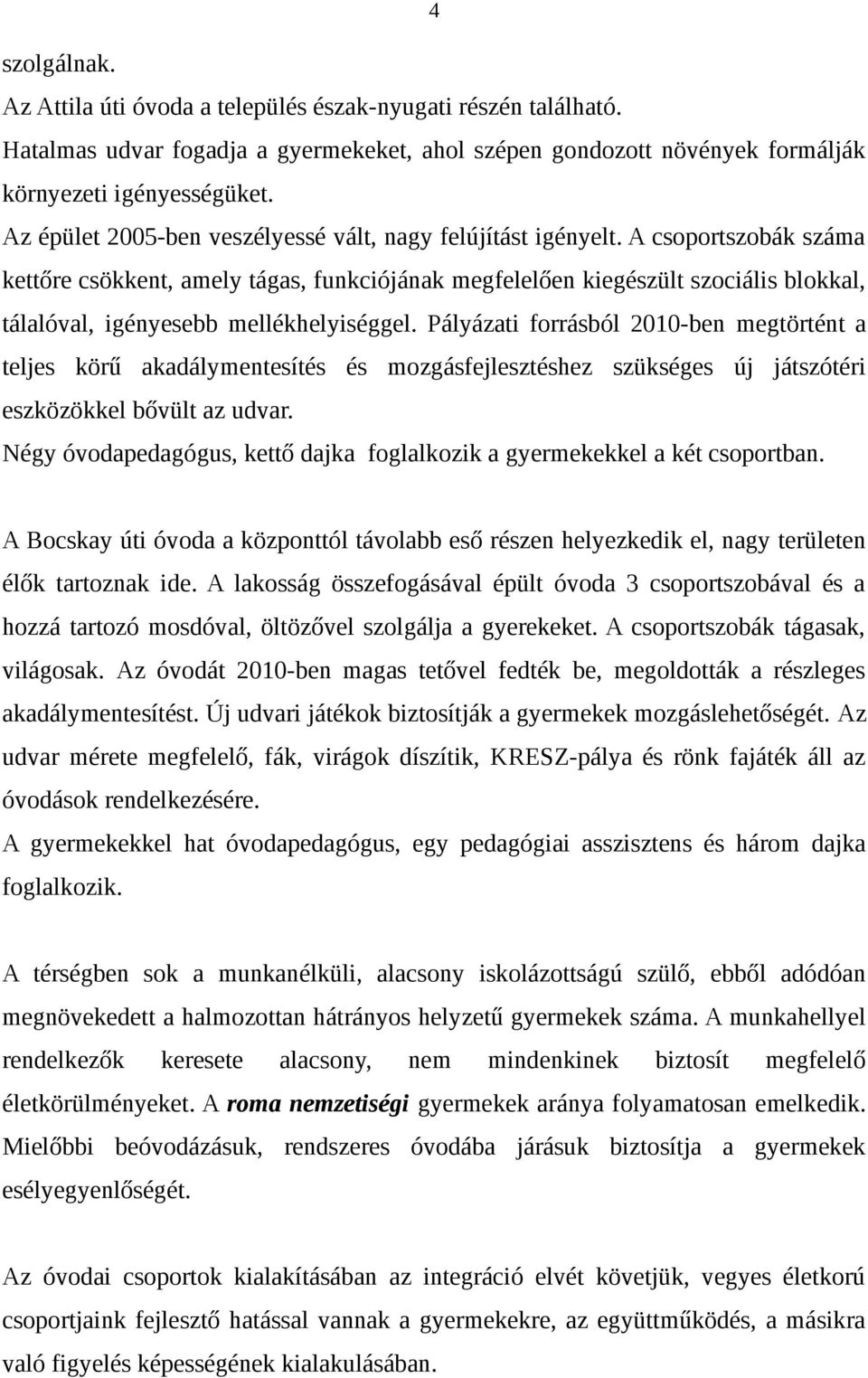 A csoportszobák száma kettőre csökkent, amely tágas, funkciójának megfelelően kiegészült szociális blokkal, tálalóval, igényesebb mellékhelyiséggel.