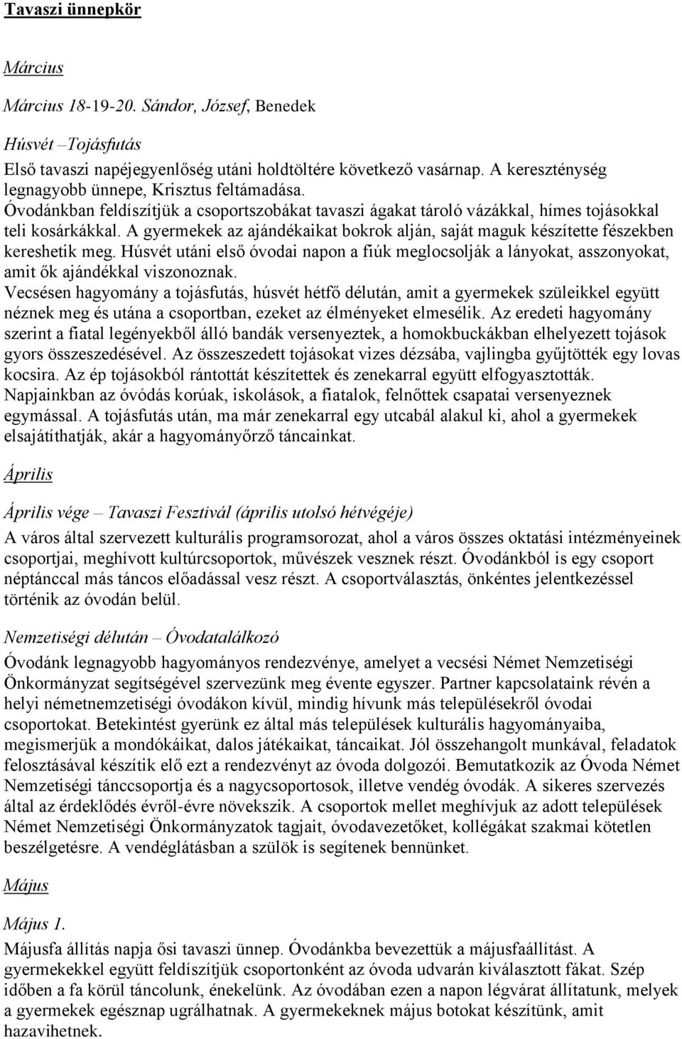 A gyermekek az ajándékaikat bokrok alján, saját maguk készítette fészekben kereshetik meg. Húsvét utáni első óvodai napon a fiúk meglocsolják a lányokat, asszonyokat, amit ők ajándékkal viszonoznak.