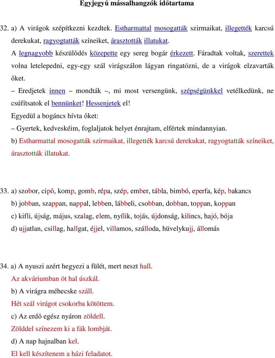 Eredjetek innen mondták, mi most versengünk, szépségünkkel vetélkedünk, ne csúfítsatok el bennünket! Hessenjetek el!