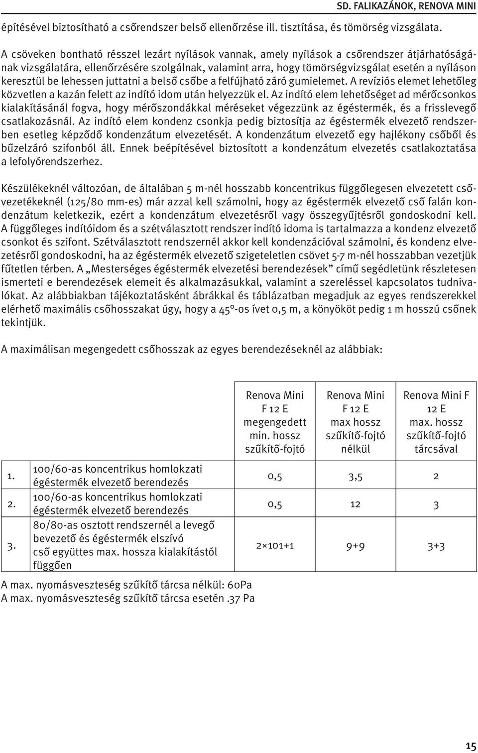 keresztül be lehessen juttatni a belső csőbe a felfújható záró gumielemet. A revíziós elemet lehetőleg közvetlen a kazán felett az indító idom után helyezzük el.