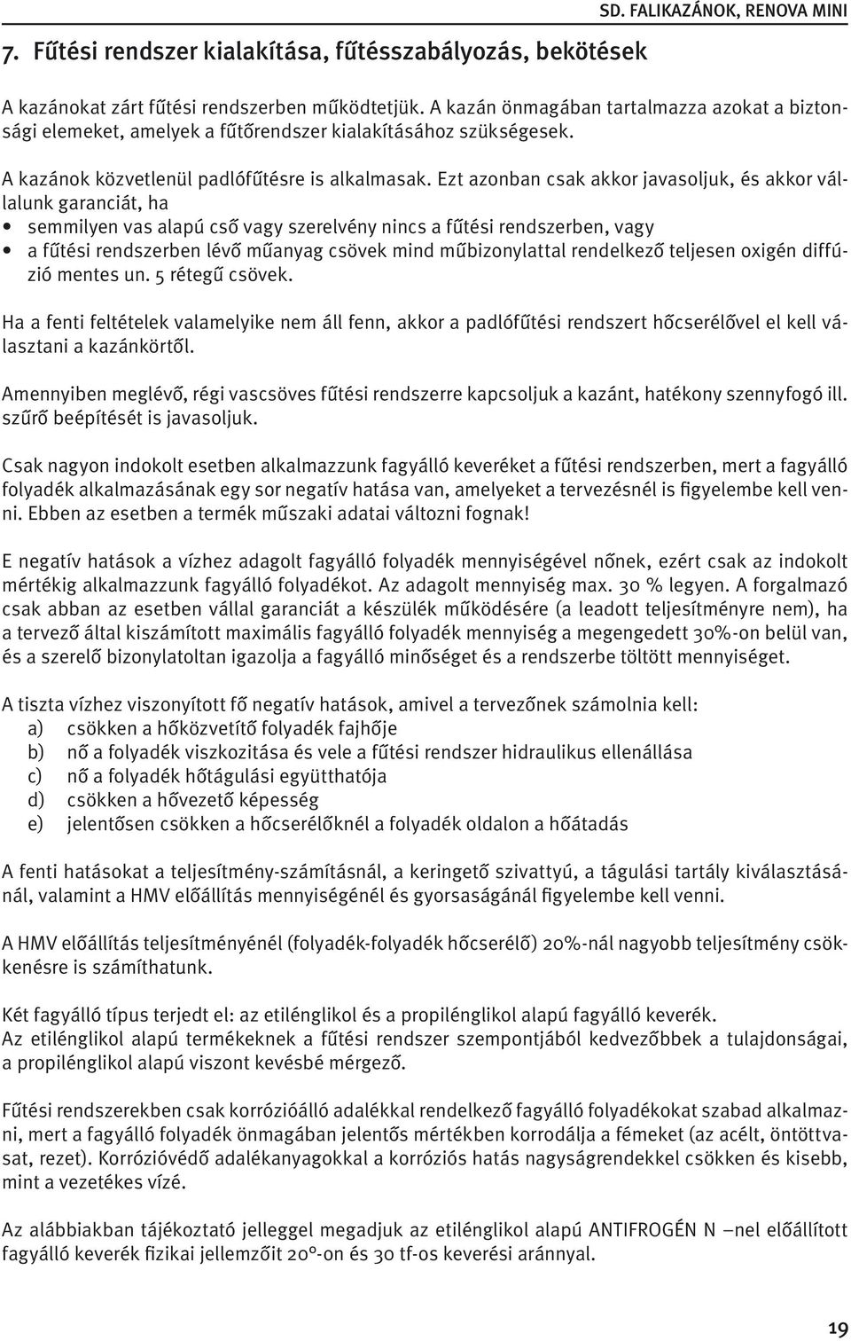 Ezt azonban csak akkor javasoljuk, és akkor vállalunk garanciát, ha semmilyen vas alapú cső vagy szerelvény nincs a fűtési rendszerben, vagy a fűtési rendszerben lévő műanyag csövek mind