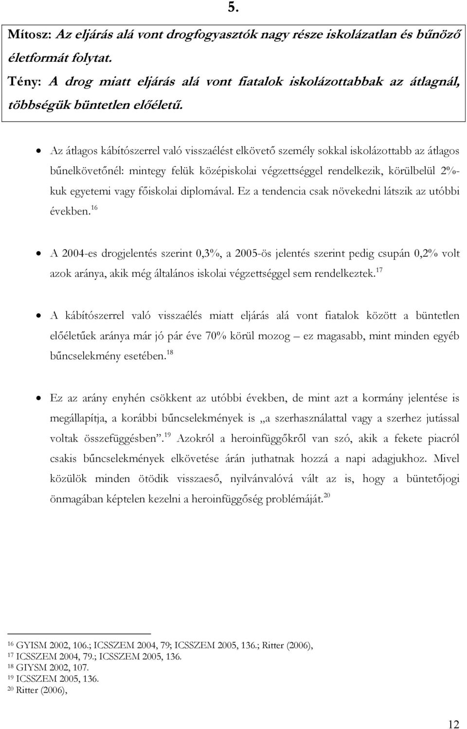 Az átlagos kábítószerrel való visszaélést elkövető személy sokkal iskolázottabb az átlagos bűnelkövetőnél: mintegy felük középiskolai végzettséggel rendelkezik, körülbelül 2%- kuk egyetemi vagy