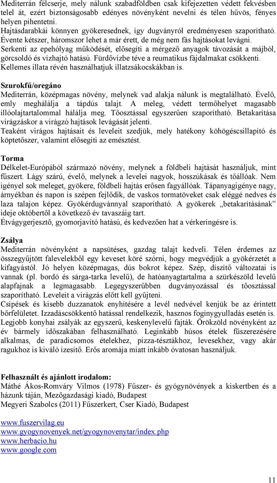 Serkenti az epehólyag működését, elősegíti a mérgező anyagok távozását a májból, görcsoldó és vízhajtó hatású. Fürdővízbe téve a reumatikus fájdalmakat csökkenti.