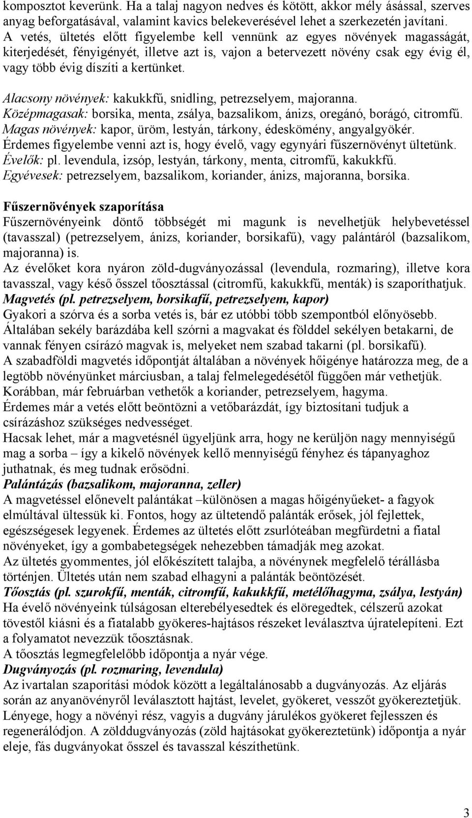 Alacsony növények: kakukkfű, snidling, petrezselyem, majoranna. Középmagasak: borsika, menta, zsálya, bazsalikom, ánizs, oregánó, borágó, citromfű.
