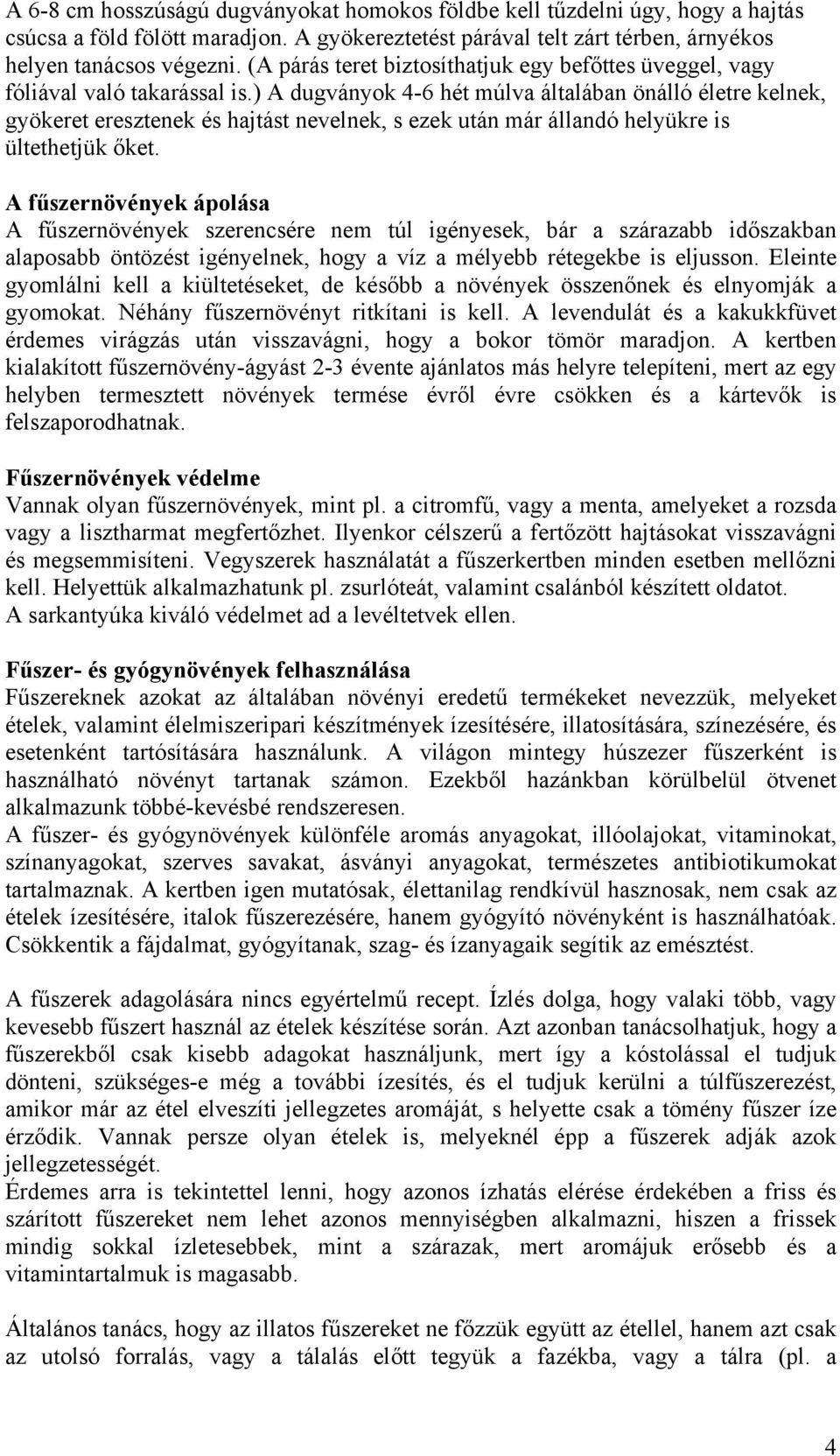 ) A dugványok 4-6 hét múlva általában önálló életre kelnek, gyökeret eresztenek és hajtást nevelnek, s ezek után már állandó helyükre is ültethetjük őket.