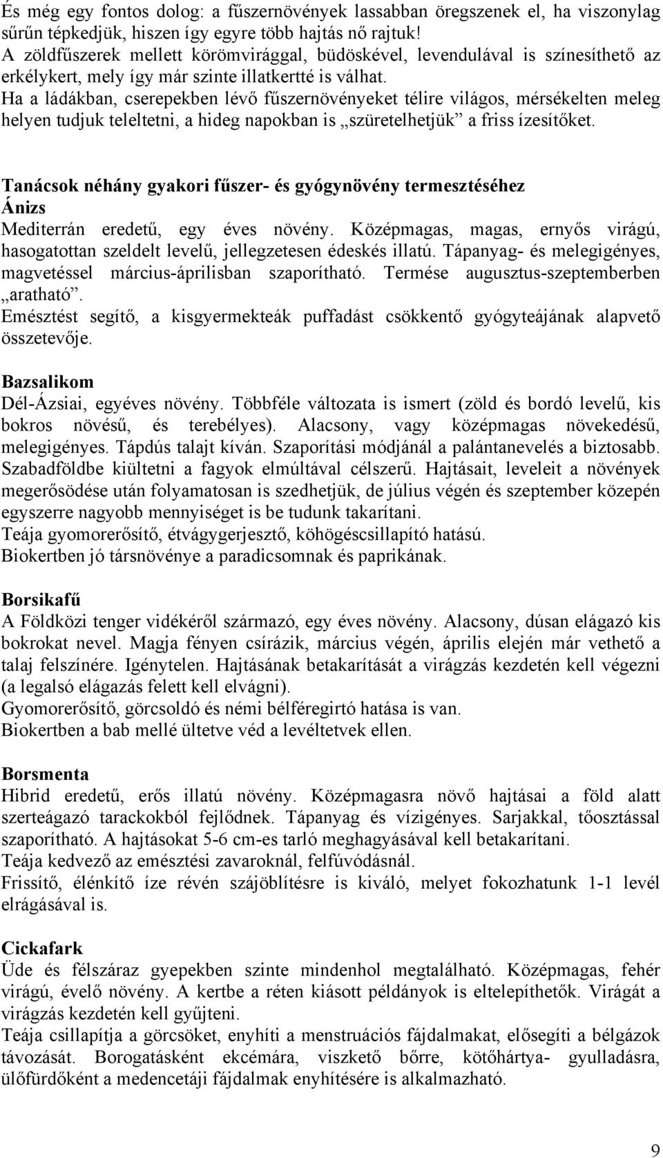 Ha a ládákban, cserepekben lévő fűszernövényeket télire világos, mérsékelten meleg helyen tudjuk teleltetni, a hideg napokban is szüretelhetjük a friss ízesítőket.