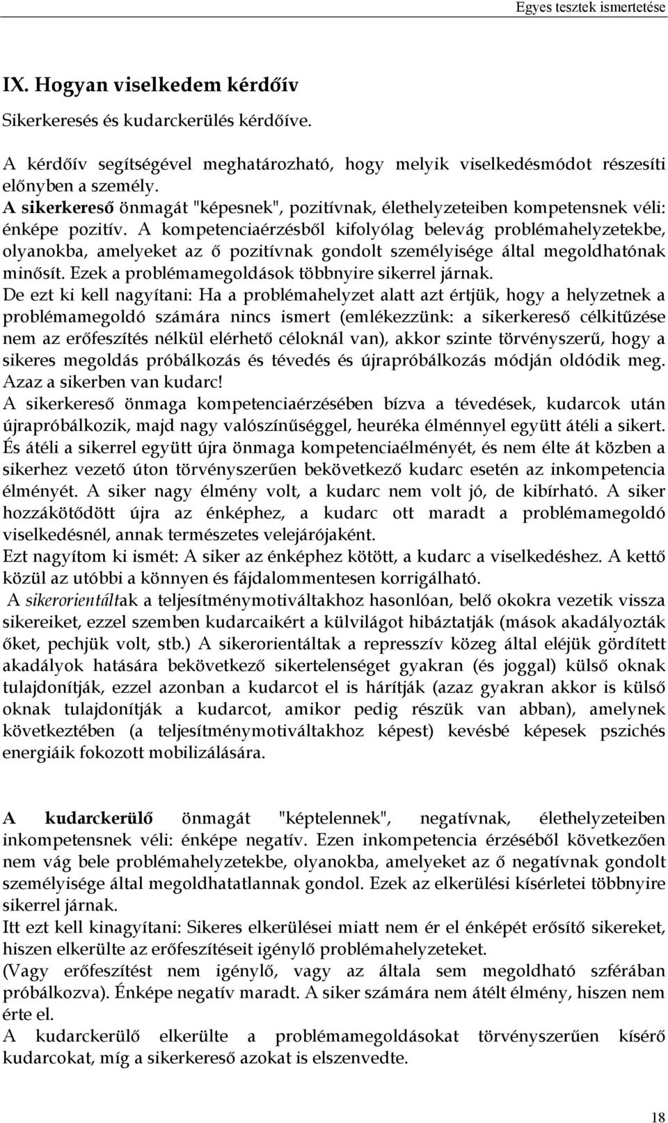 A kompetenciaérzésből kifolyólag belevág problémahelyzetekbe, olyanokba, amelyeket az ő pozitívnak gondolt személyisége által megoldhatónak minősít.