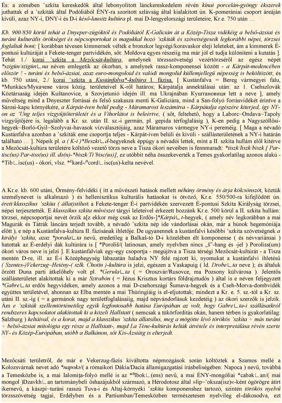 900/850 körül tehát a Dnyeper-zúgóktól és Podóliától K-Galícián át a Közép-Tisza vidékéig a belső-ázsiai és turáni kulturális örökséget és népcsoportokat is magukkal hozó szkíták és szövetségeseik