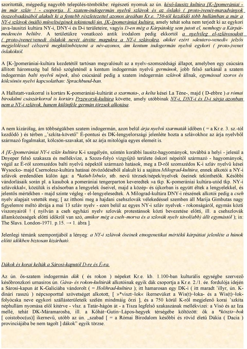 [K-]pomerániai kultúra, amely tehát soha nem terjedt ki az egykori java-lausitzi kultúra NY-i, DNY-i és D-i területeire, vagyis D-en még a Kárpátokig sem jutott el, nemhogy a Kárpátmedencén belülre.