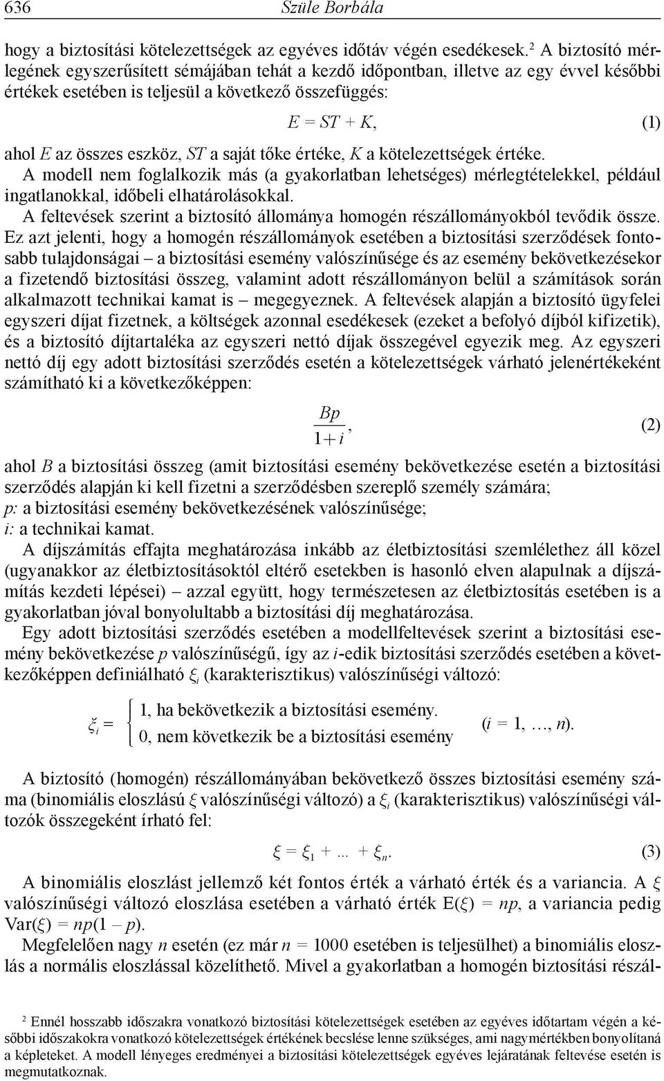 a saját tőke értéke, K a kötelezettségek értéke. A modell nem foglalkozik más (a gyakorlatban lehetséges) mérlegtételekkel, például ingatlanokkal, időbeli elhatárolásokkal.