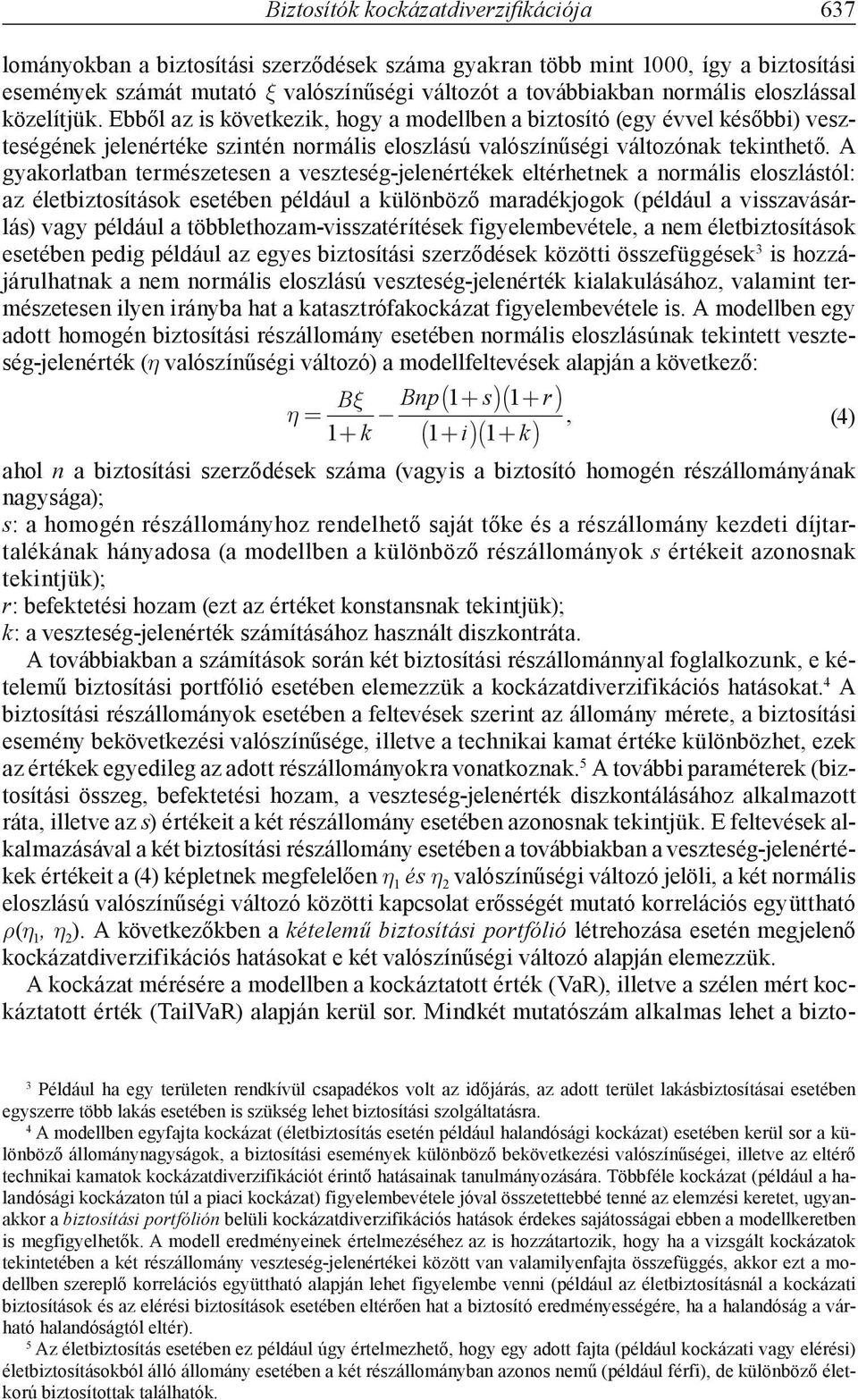 A gyakorlatban természetesen a veszteség-jelenértékek eltérhetnek a normális eloszlástól: az életbiztosítások esetében például a különböző maradékjogok (például a visszavásárlás) vagy például a