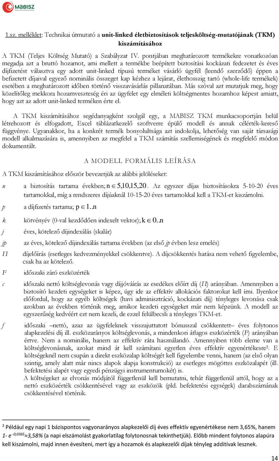 típusú terméket vásárló ügyfél (leendő szerződő) éppen a befizetett díjaival egyező nominális összeget kap kézhez a lejárat, élethosszig tartó (whole-life termékek) esetében a meghatározott időben