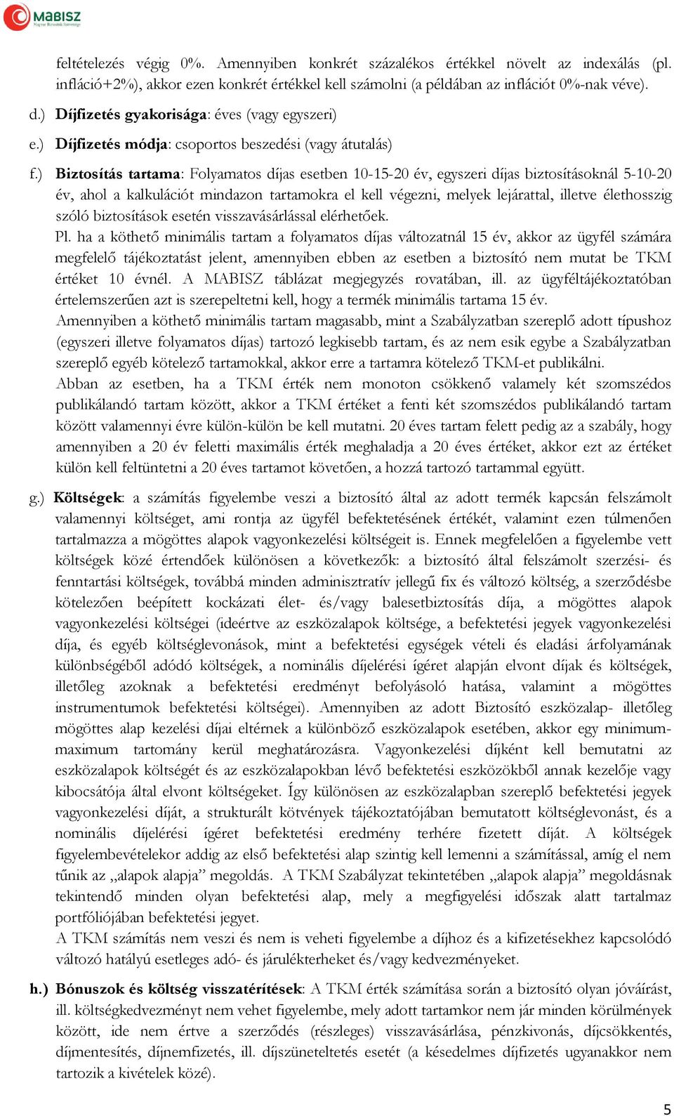 ) Biztosítás tartama: Folyamatos díjas esetben 10-15-20 év, egyszeri díjas biztosításoknál 5-10-20 év, ahol a kalkulációt mindazon tartamokra el kell végezni, melyek lejárattal, illetve élethosszig