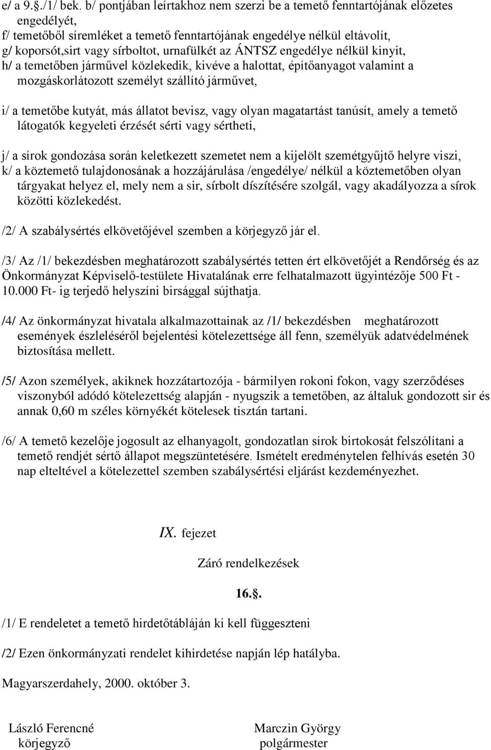 urnafülkét az ÁNTSZ engedélye nélkül kinyit, h/ a temetőben járművel közlekedik, kivéve a halottat, építőanyagot valamint a mozgáskorlátozott személyt szállító járművet, i/ a temetőbe kutyát, más