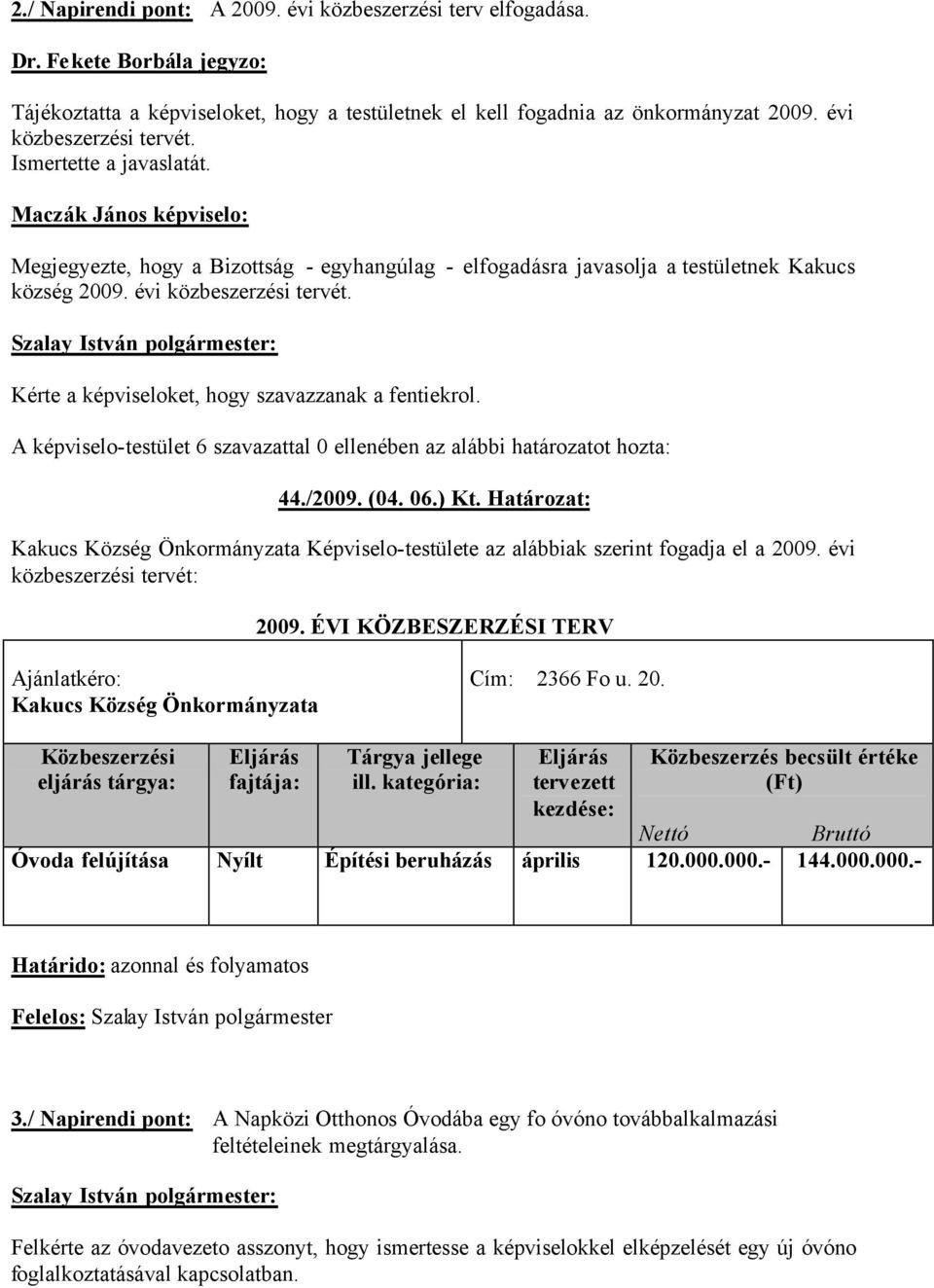 évi közbeszerzési tervét. Kérte a képviseloket, hogy szavazzanak a fentiekrol. A képviselo-testület 6 szavazattal 0 ellenében az alábbi határozatot hozta: 44./2009. (04. 06.) Kt.