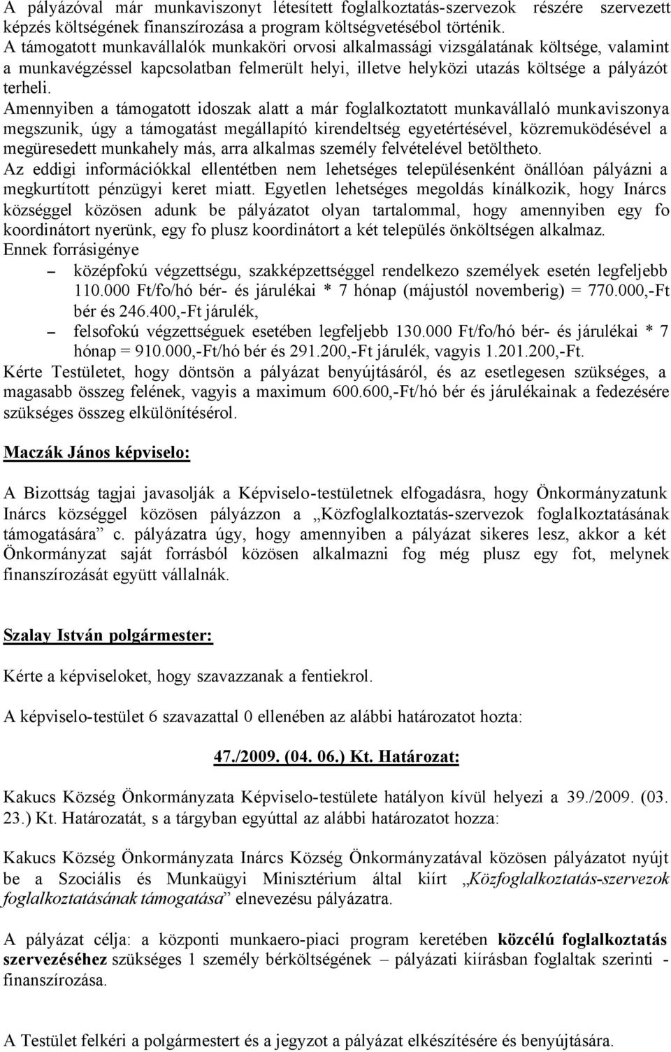 Amennyiben a támogatott idoszak alatt a már foglalkoztatott munkavállaló munkaviszonya megszunik, úgy a támogatást megállapító kirendeltség egyetértésével, közremuködésével a megüresedett munkahely