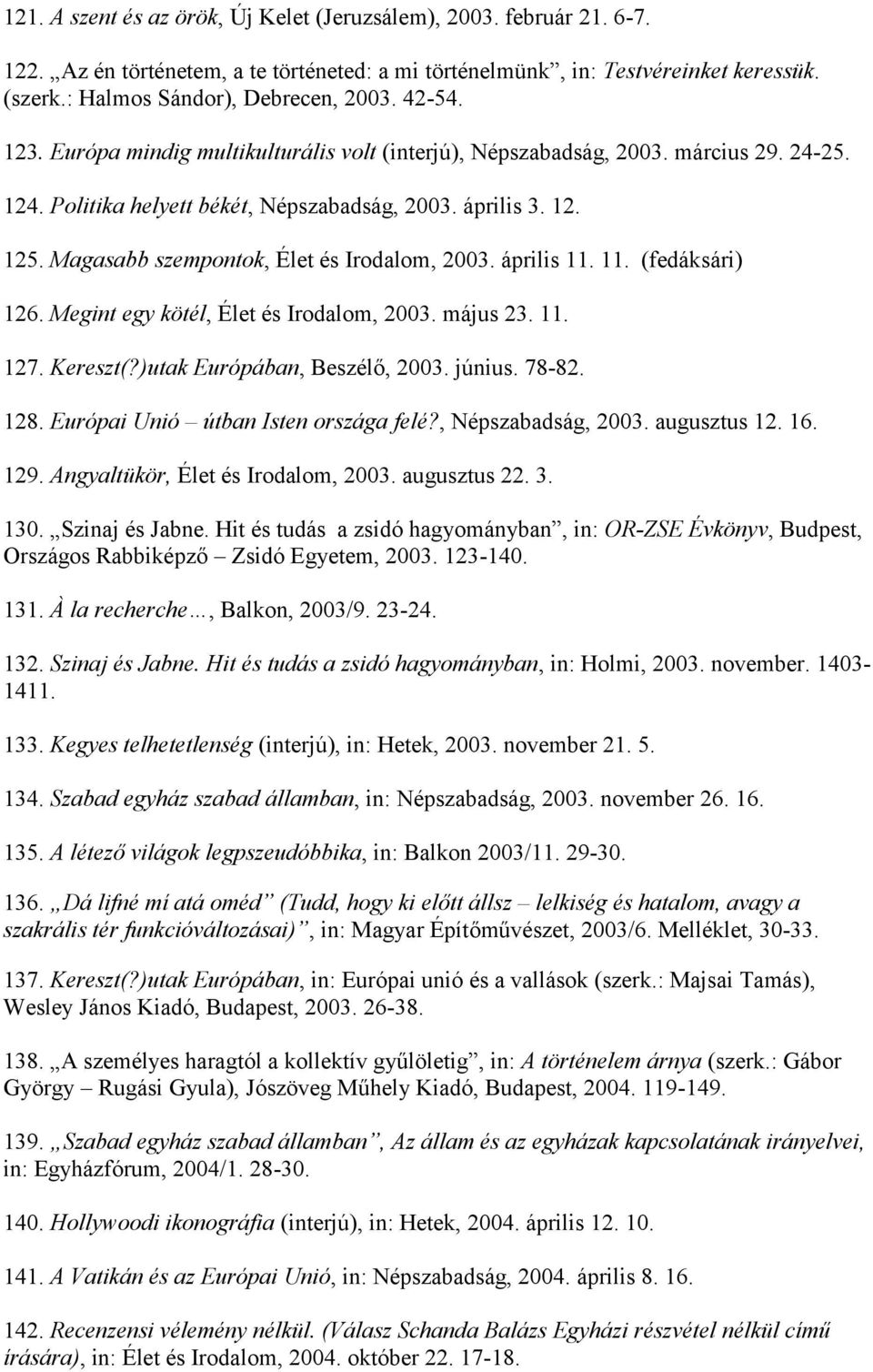 Magasabb szempontok, Élet és Irodalom, 2003. április 11. 11. (fedáksári) 126. Megint egy kötél, Élet és Irodalom, 2003. május 23. 11. 127. Kereszt(?)utak Európában, Beszélő, 2003. június. 78-82. 128.