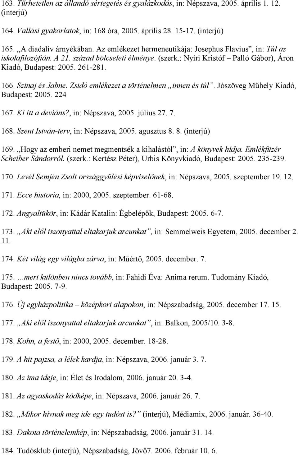 261-281. 166. Szinaj és Jabne. Zsidó emlékezet a történelmen innen és túl. Jószöveg Műhely Kiadó, Budapest: 2005. 224 167. Ki itt a deviáns?, in: Népszava, 2005. július 27. 7. 168.