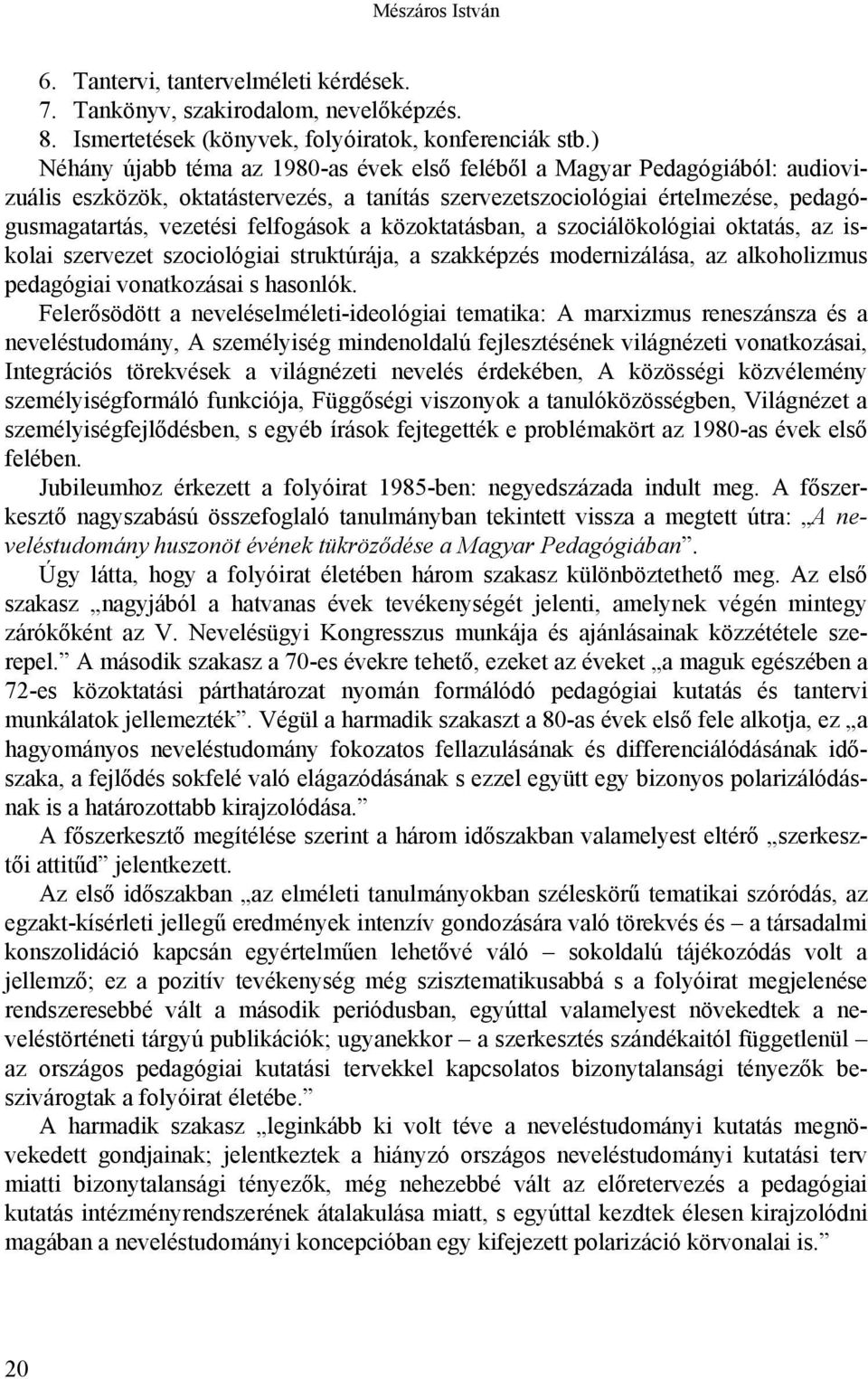 a közoktatásban, a szociálökológiai oktatás, az iskolai szervezet szociológiai struktúrája, a szakképzés modernizálása, az alkoholizmus pedagógiai vonatkozásai s hasonlók.