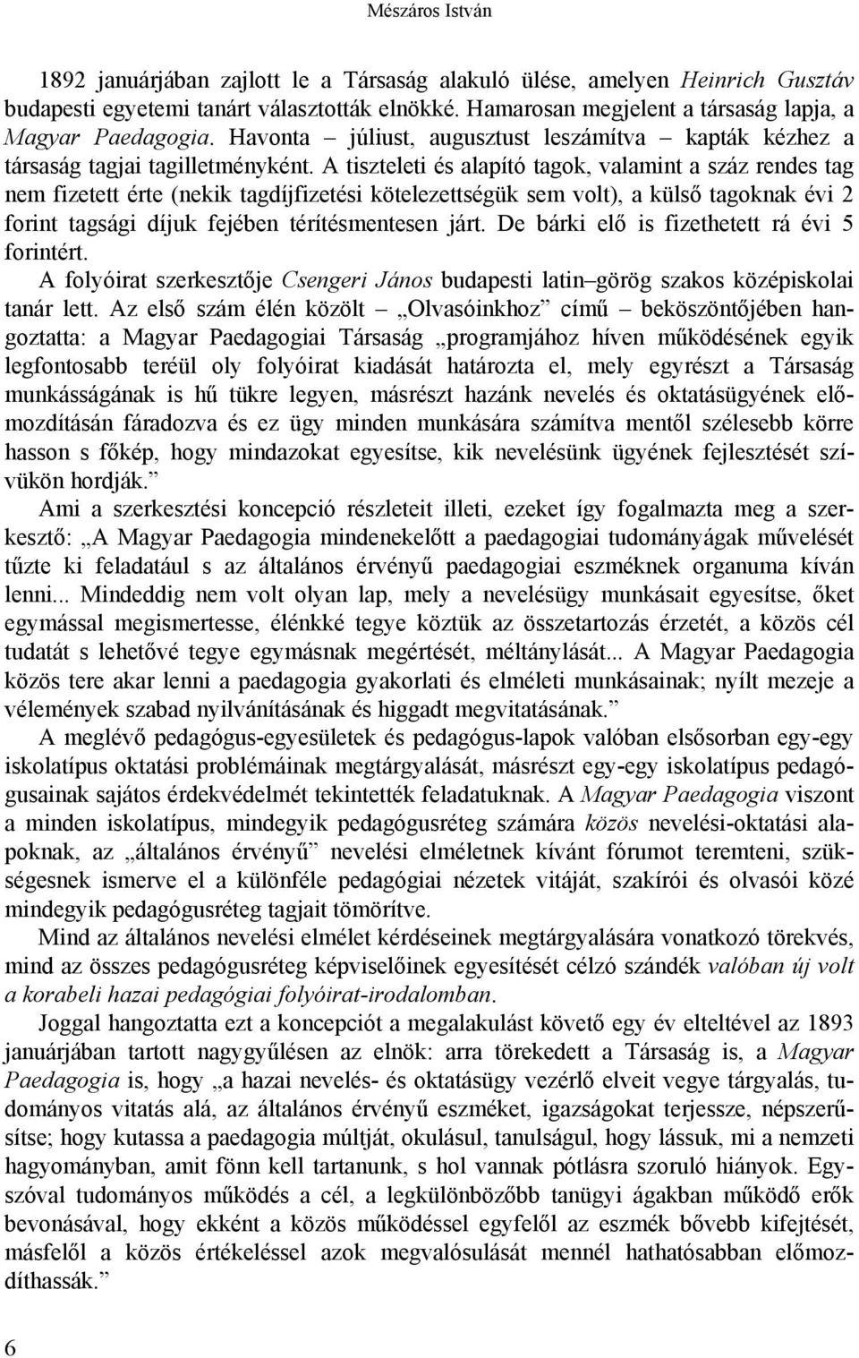 A tiszteleti és alapító tagok, valamint a száz rendes tag nem fizetett érte (nekik tagdíjfizetési kötelezettségük sem volt), a külső tagoknak évi 2 forint tagsági díjuk fejében térítésmentesen járt.