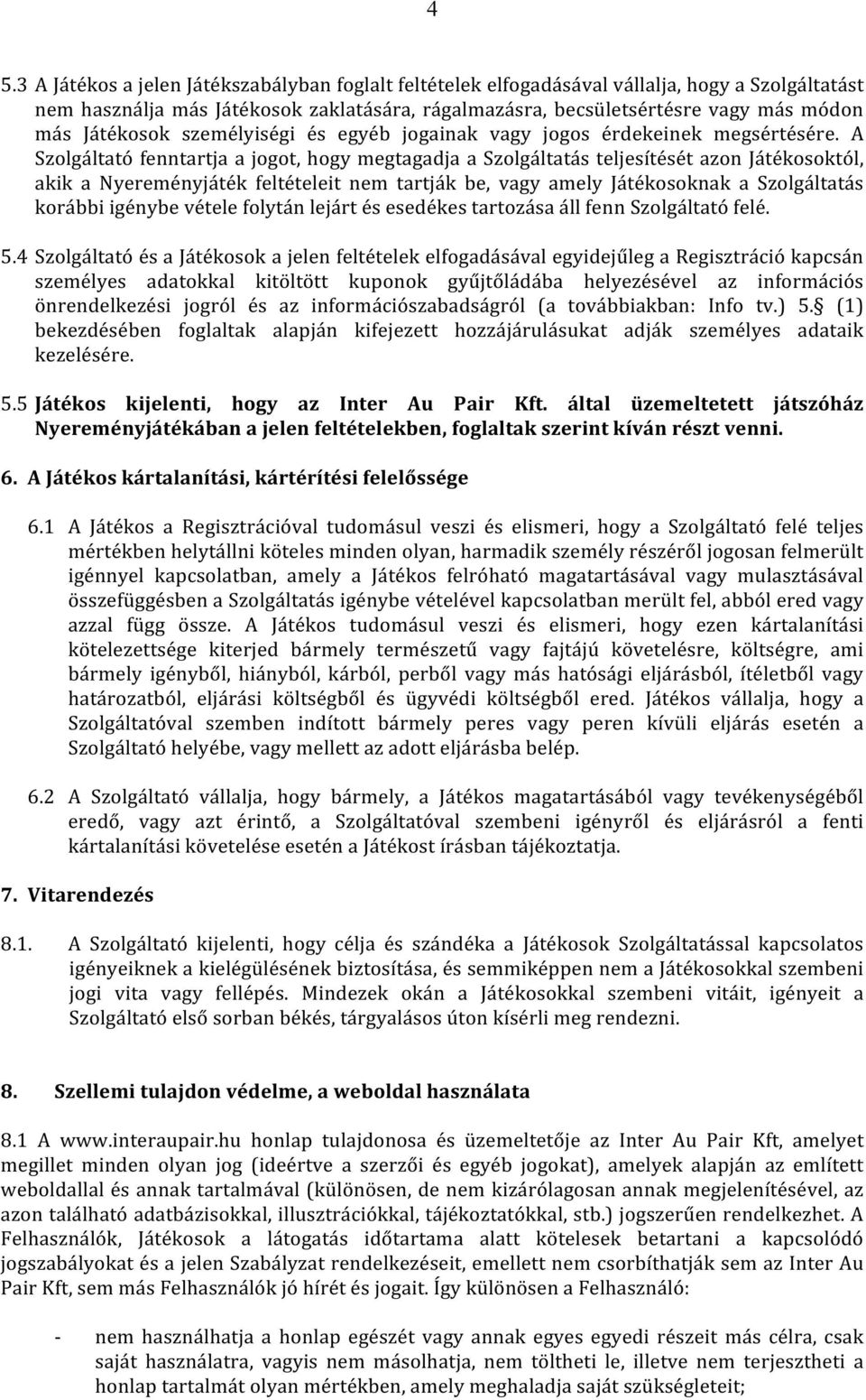 A Szolgáltató fenntartja a jogot, hogy megtagadja a Szolgáltatás teljesítését azon Játékosoktól, akik a Nyereményjáték feltételeit nem tartják be, vagy amely Játékosoknak a Szolgáltatás korábbi