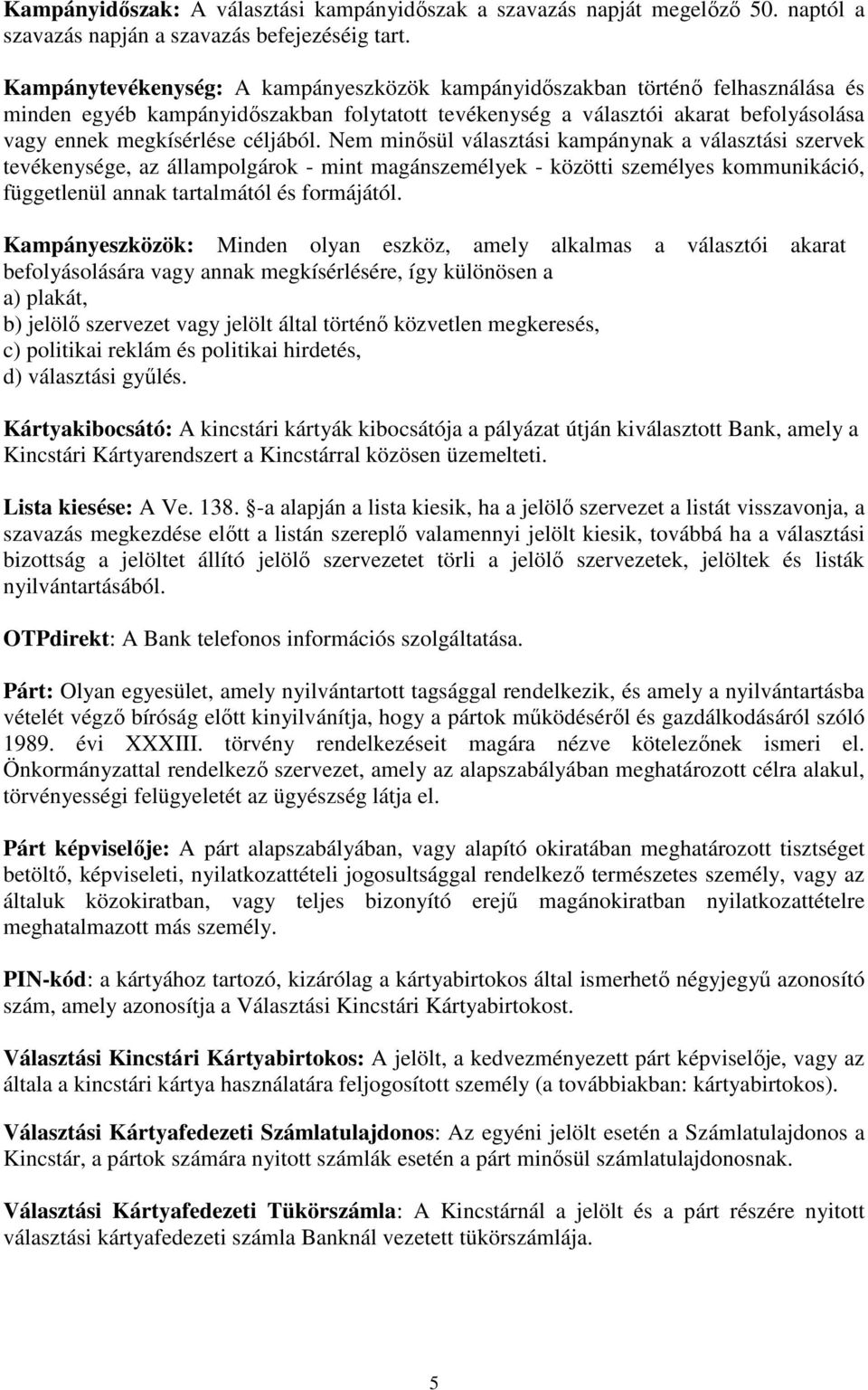 céljából. Nem minősül választási kampánynak a választási szervek tevékenysége, az állampolgárok - mint magánszemélyek - közötti személyes kommunikáció, függetlenül annak tartalmától és formájától.