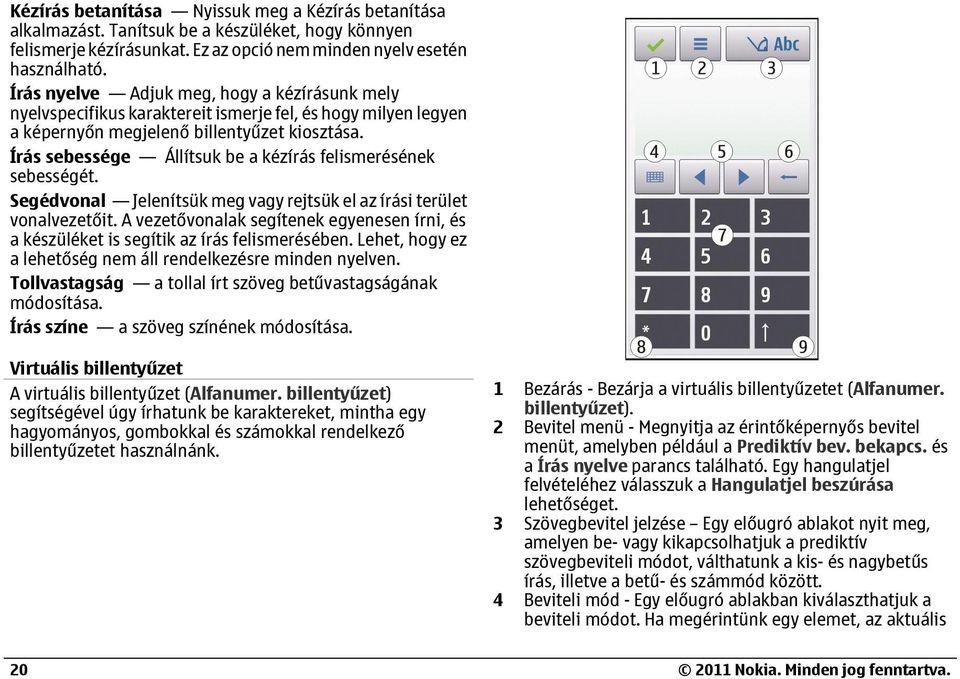 Írás sebessége Állítsuk be a kézírás felismerésének sebességét. Segédvonal Jelenítsük meg vagy rejtsük el az írási terület vonalvezetőit.