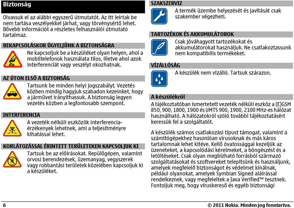 AZ ÚTON ELSŐ A BIZTONSÁG Tartsunk be minden helyi jogszabályt. Vezetés közben mindig hagyjuk szabadon kezeinket, hogy a járművet irányíthassuk.