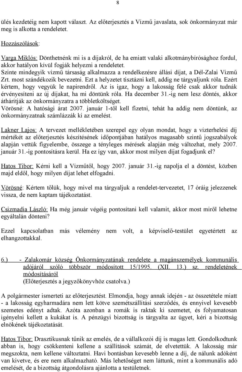 Szinte mindegyik vízmű társaság alkalmazza a rendelkezésre állási díjat, a Dél-Zalai Vízmű Zrt. most szándékozik bevezetni. Ezt a helyzetet tisztázni kell, addig ne tárgyaljunk róla.