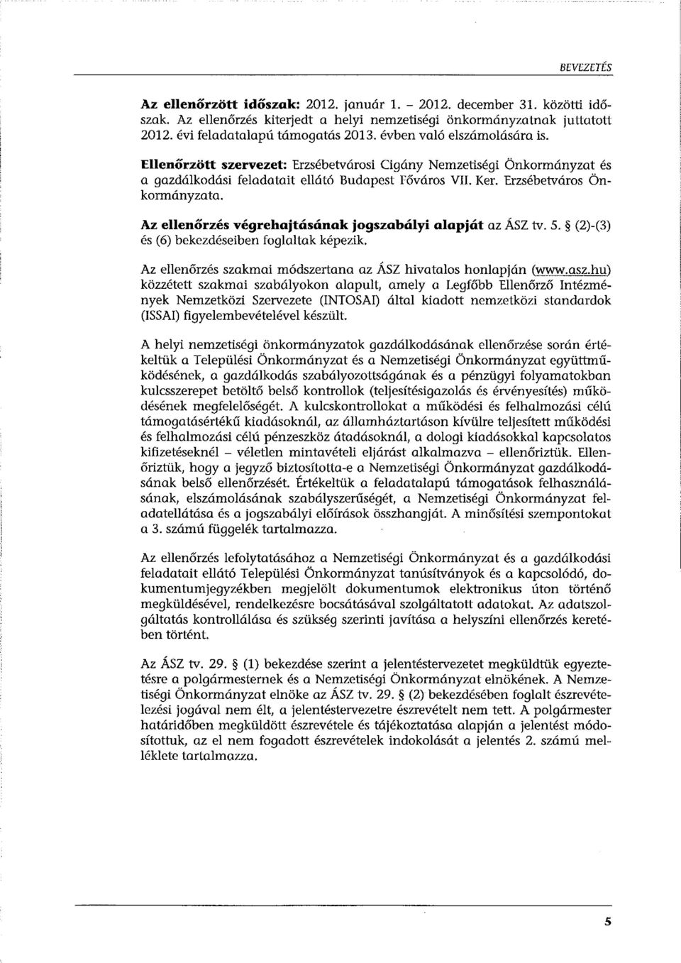 Az ellenőrzés végrehajtásának jogszabályi alapját az ÁSZ tv. 5. (2)-(3) és (6) bekezdéseiben foglaltak képezik. Az ellenőrzés szakmai módszertana az ÁSZ hivatalos honlapján (www.asz.