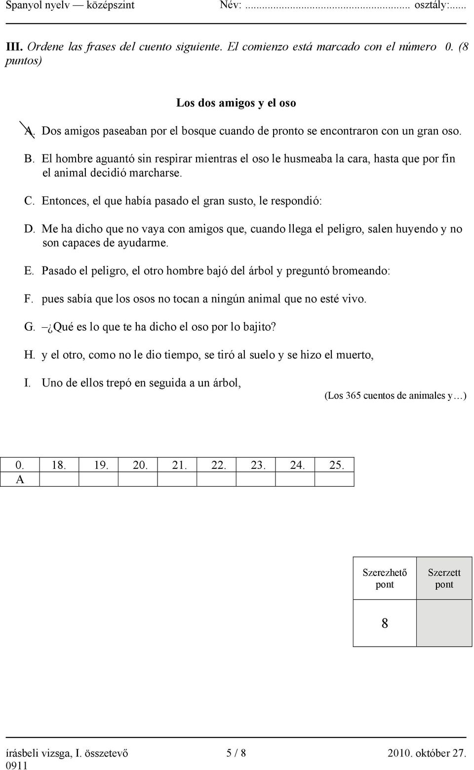 C. Entonces, el que había pasado el gran susto, le respondió: D. Me ha dicho que no vaya con amigos que, cuando llega el peligro, salen huyendo y no son capaces de ayudarme. E. Pasado el peligro, el otro hombre bajó del árbol y preguntó bromeando: F.