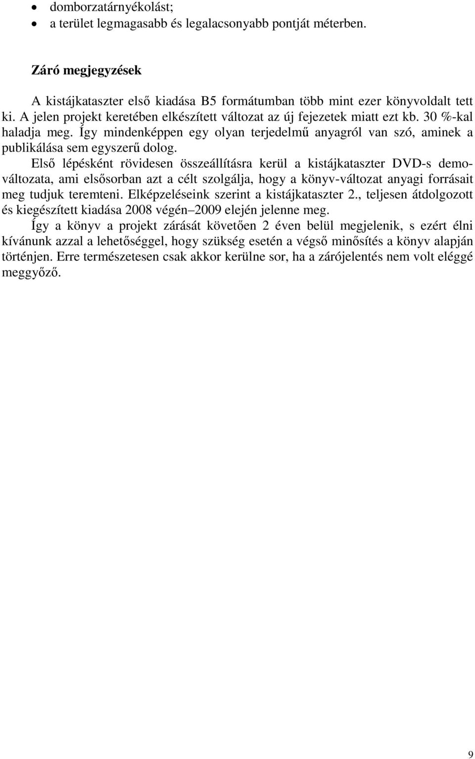 Első lépésként rövidesen összeállításra kerül a kistájkataszter DVD-s demováltozata, ami elsősorban azt a célt szolgálja, hogy a könyv-változat anyagi forrásait meg tudjuk teremteni.