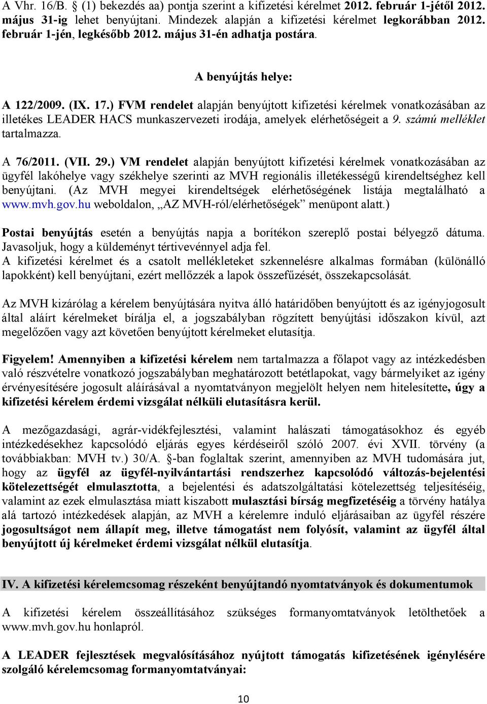 ) FVM rendelet alapján benyújtott kifizetési kérelmek vonatkozásában az illetékes LEADER HACS munkaszervezeti irodája, amelyek elérhetőségeit a 9. számú melléklet tartalmazza. A 76/2011. (VII. 29.