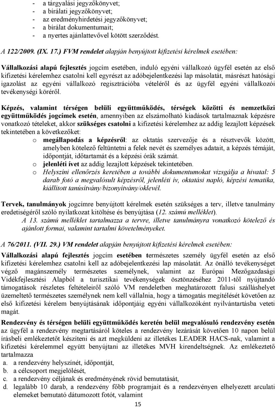 egyrészt az adóbejelentkezési lap másolatát, másrészt hatósági igazolást az egyéni vállalkozó regisztrációba vételéről és az ügyfél egyéni vállalkozói tevékenységi köréről.