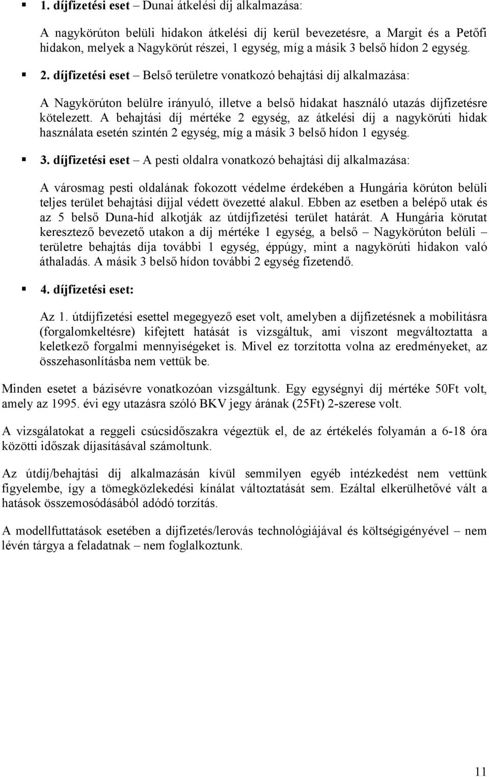 A behajtási díj mértéke 2 egység, az átkelési díj a nagykörúti hidak használata esetén szintén 2 egység, míg a másik 3 