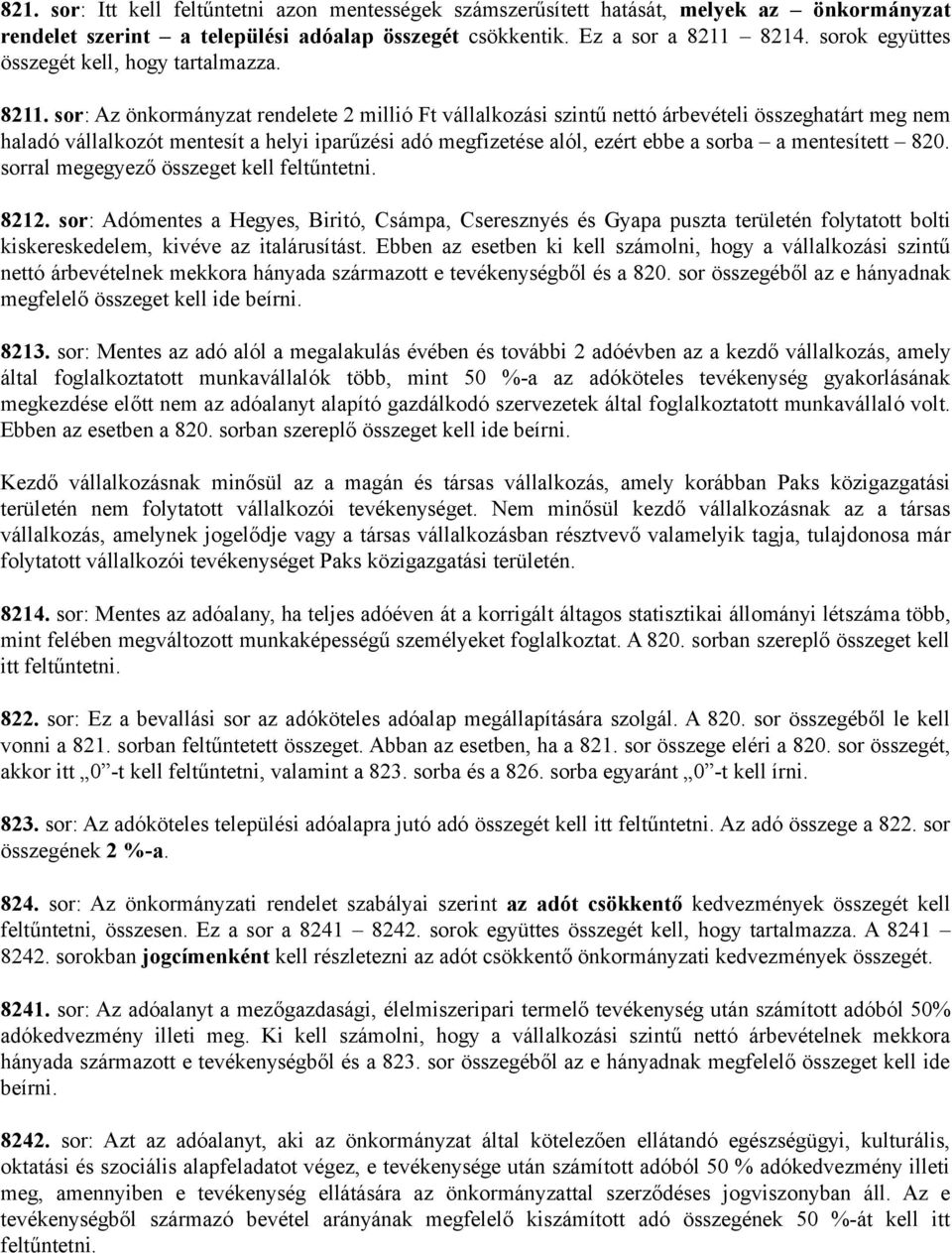 sor: Az önkormányzat rendelete 2 millió Ft vállalkozási szintű nettó árbevételi összeghatárt meg nem haladó vállalkozót mentesít a helyi iparűzési adó megfizetése alól, ezért ebbe a sorba a