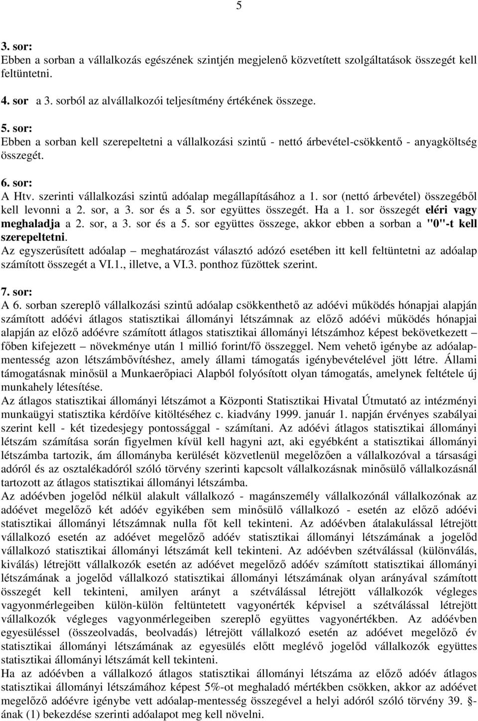 sor (nettó árbevétel) összegébıl kell levonni a 2. sor, a 3. sor és a 5. sor együttes összegét. Ha a 1. sor összegét eléri vagy meghaladja a 2. sor, a 3. sor és a 5. sor együttes összege, akkor ebben a sorban a "0"-t kell szerepeltetni.