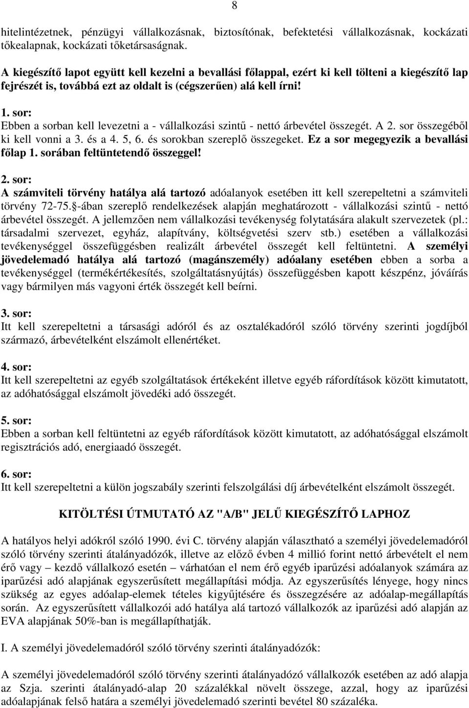 sor: Ebben a sorban kell levezetni a - vállalkozási szintő - nettó árbevétel összegét. A 2. sor összegébıl ki kell vonni a 3. és a 4. 5, 6. és sorokban szereplı összegeket.