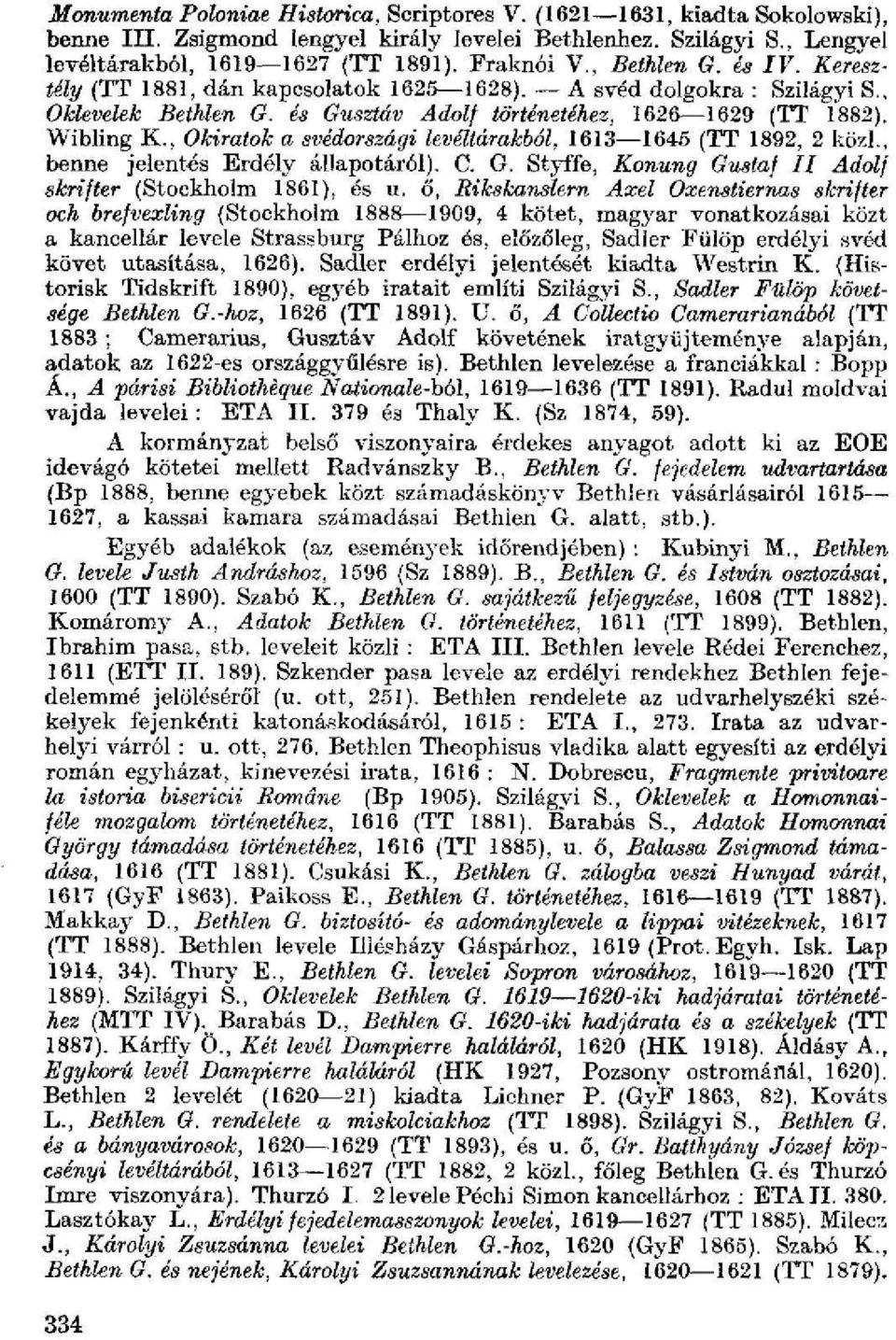 , Okiratok a svédországi levéltárakból, 1613 1645 (TT 1892, 2 közi., benne jelentés Erdély állapotáról). C. G. Styffe, Konung Gustaf II Adolf skrifter (Stockholm 1861), és u.